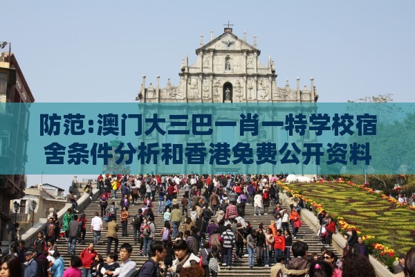 防范:澳门大三巴一肖一特学校宿舍条件分析和香港免费公开资料的注意事项和看穿不实的伪装-详细剖析、解释与落实