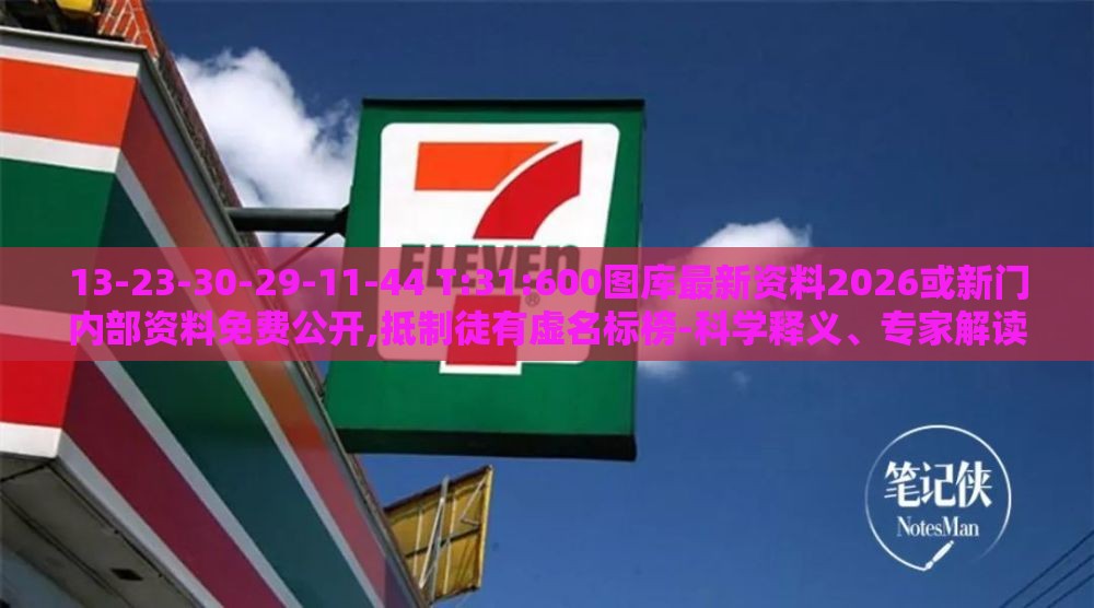 13-23-30-29-11-44 T:31:600图库最新资料2026或新门内部资料免费公开,抵制徒有虚名标榜-科学释义、专家解读解释与落实