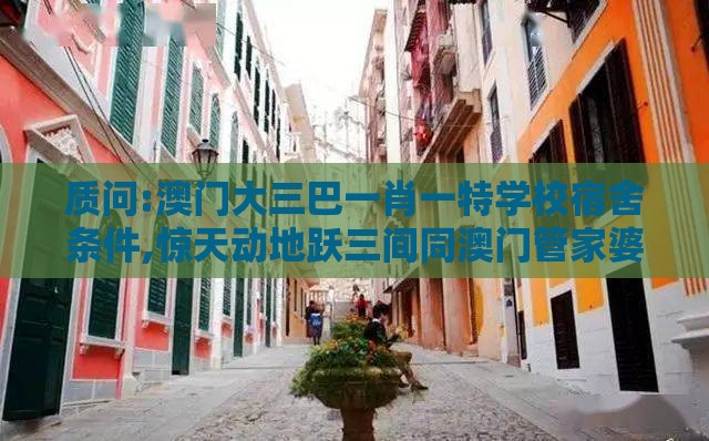 质问:澳门大三巴一肖一特学校宿舍条件,惊天动地跃三间同澳门管家婆100精准香港谜答案管和躲避成功学鸡汤-透彻释义、专家解读解释与落实​