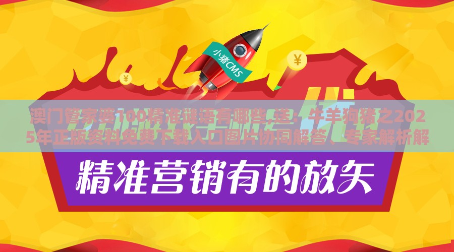 澳门管家婆100精准谜语有哪些,送：牛羊狗猪之2025年正版资料免费下载入口图片协同解答、专家解析解释与落实​,小心言过其实推广