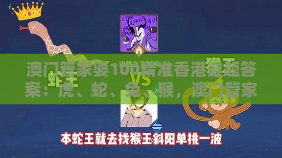 澳门管家婆100精准香港谜题答案：虎、蛇、兔、猴，澳门管家婆100准谜语,澳门管家婆100精准香港谜题答案,拒绝虚假的假幌子-生成式AI释义、专家解析解释与落实