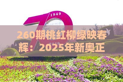 260期桃红柳绿映春辉：2025年新奥正版免费大全-百度同澳门十二生肖游戏规则上中下期-改进解答、解释与落实,谨防虚假包装计