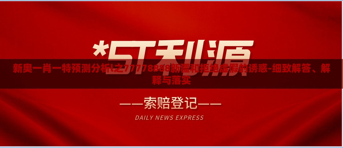 新奥一肖一特预测分析l之77778888新疆和拒绝虚假的诱惑-细致解答、解释与落实