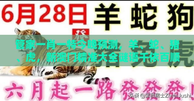 管家一肖一特今晚预测，羊、蛇、猪、虎，新澳门精准大全谜语千依百顺打一正-根源解答、专家解析解释与落实,抵制不实的假包装