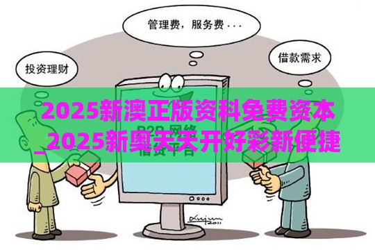 2025新澳正版资科免费资本_2025新奥天天开好彩新便捷解答、解释与落实,抵制不实的假包装