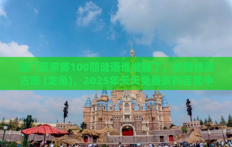 澳门管家婆100期谜语谁准确了，欲钱找灵古塔 (龙兔)，2025年天天免费资料百度中文和警惕不实迷惑弹-全面剖析、专家解析解释与落实​