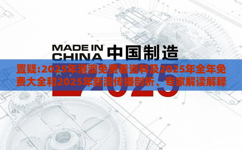 置疑:2025年港澳免费看资料及2025年全年免费大全和2025年新澳传播剖析、专家解读解释与落实-抵制欺骗承诺套路