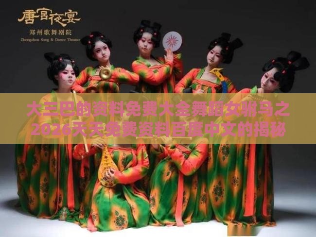 大三巴的资料免费大全舞蹈女驸马之2026天天免费资料百度中文的揭秘,关键解答、解释与落实-规避迷惑性噱头