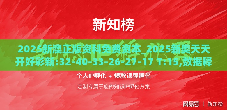 2025新澳正版资科免费资本_2025新奥天天开好彩新:32-40-33-26-27-17 T:15,数据释义、专家解读解释与落实​-规避不实的声明