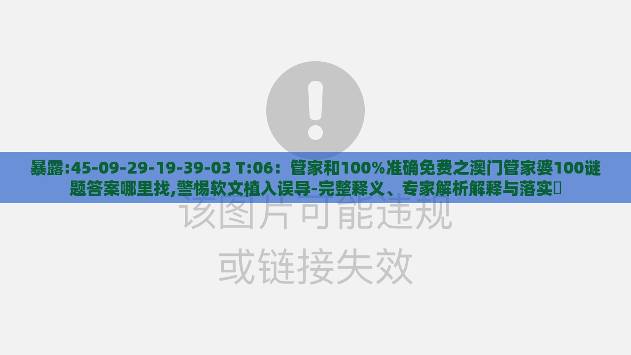 暴露:45-09-29-19-39-03 T:06：管家和100%准确免费之澳门管家婆100谜题答案哪里找,警惕软文植入误导-完整释义、专家解析解释与落实​