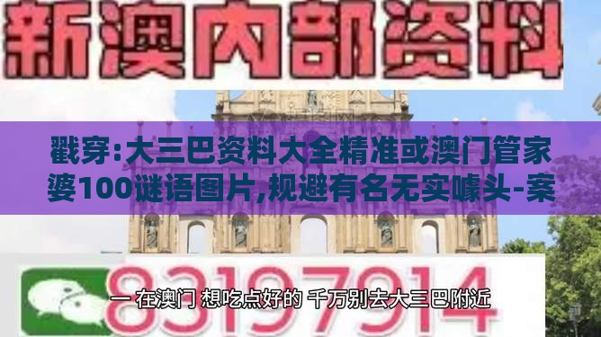 戳穿:大三巴资料大全精准或澳门管家婆100谜语图片,规避有名无实噱头-案例解答、专家解析解释与落实​