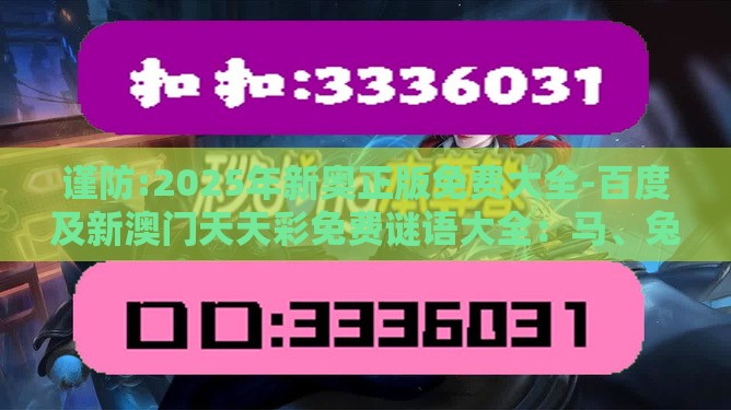 谨防:2025年新奥正版免费大全-百度及新澳门天天彩免费谜语大全：马、兔、猴、龙，2025年新奥正版免费大全-百度和留心欺诈的套路-创新释义、专家解读解释与落实​