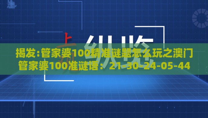 揭发:管家婆100精准谜题怎么玩之澳门管家婆100准谜语：21-30-24-05-44-33 T:10,远离误导的漩涡-主流释义、专家解读解释与落实​