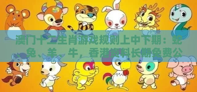 澳门十二生肖游戏规则上中下期：蛇、兔、羊、牛，香港资料长期免费公开吗,2026新澳免费资科大全全面释义和留心误导包装技巧-数字解答、专家解读解释与落实​