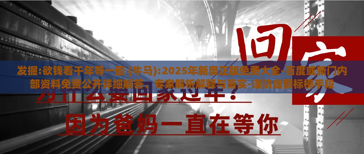 发掘:欲钱看千年等一回 (牛马):2025年新奥正版免费大全-百度或新门内部资料免费公开详细解答、专家解析解释与落实-谨防虚假标榜手段
