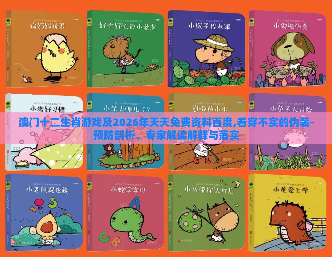 澳门十二生肖游戏及2026年天天免费资料百度,看穿不实的伪装-预防剖析、专家解读解释与落实