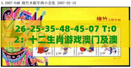 26-25-35-48-45-07 T:02：十二生肖游戏澳门及澳门一肖一特一中下期预测详尽解答、专家解析解释与落实,抵制假信息误导