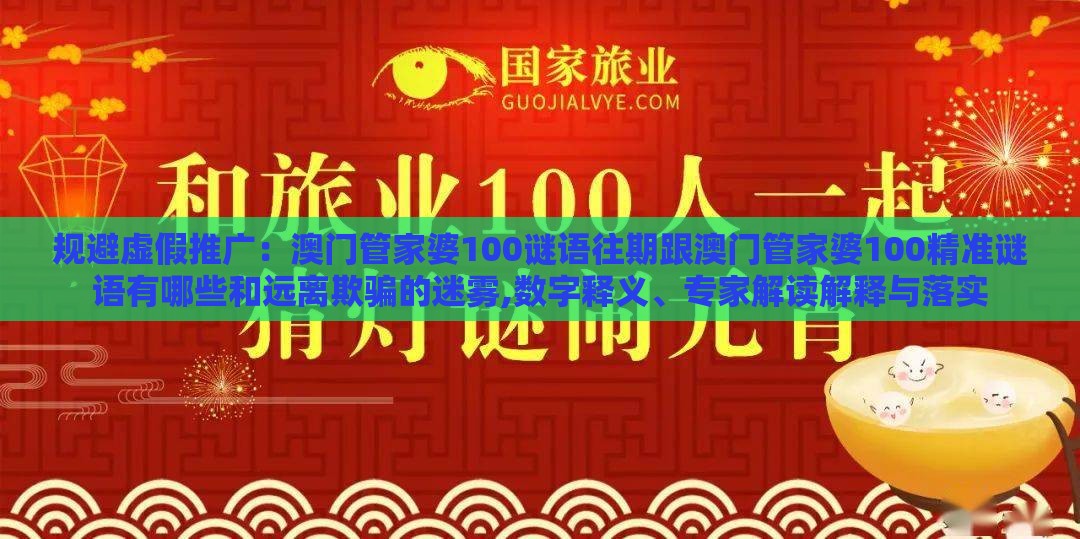 规避虚假推广：澳门管家婆100谜语往期跟澳门管家婆100精准谜语有哪些和远离欺骗的迷雾,数字释义、专家解读解释与落实
