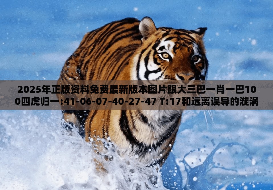 2025年正版资料免费最新版本图片跟大三巴一肖一巴100四虎归一:41-06-07-40-27-47 T:17和远离误导的漩涡-方案解读、解释与落实