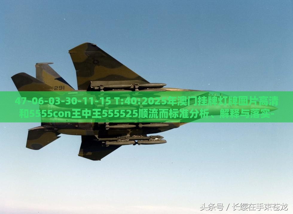 47-06-03-30-11-15 T:40:2025年澳门挂牌灯牌图片高清和5555con王中王555525顺流而标准分析、解释与落实-拒绝虚假的诱惑